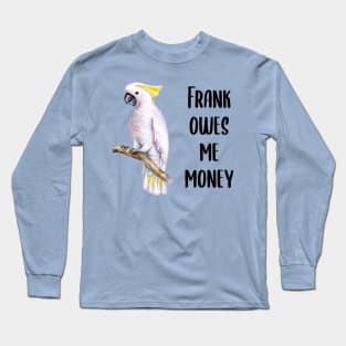 Frank Owes Me Money! Long Sleeve T-Shirt